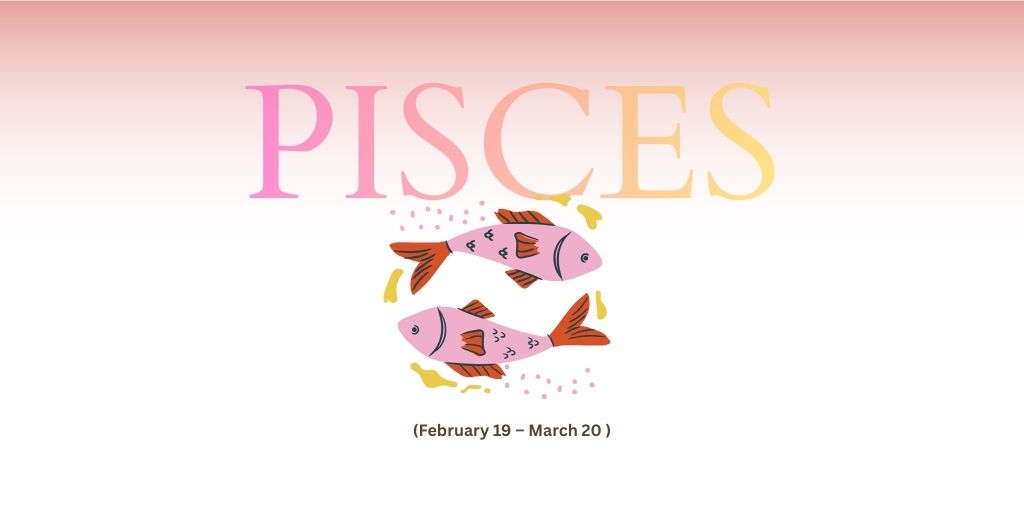 Pisces (February 19-March 20)